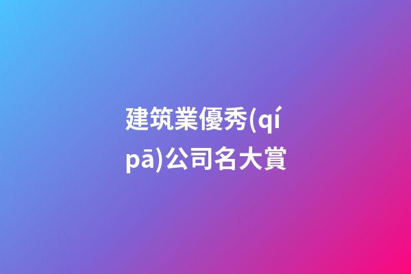 建筑業優秀(qí pā)公司名大賞-第1張-公司起名-玄機派